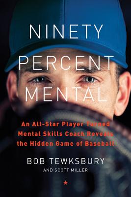 Ninety Percent Mental: An All-Star Player Turned Mental Skills Coach Reveals the Hidden Game of Baseball - Bob Tewksbury