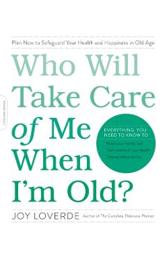 Who Will Take Care of Me When I'm Old?: Plan Now to Safeguard Your Health and Happiness in Old Age - Joy Loverde