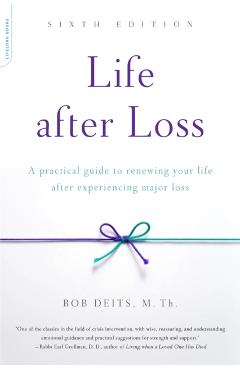 Life After Loss: A Practical Guide to Renewing Your Life After Experiencing Major Loss - Bob Deits