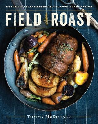 Field Roast: 101 Artisan Vegan Meat Recipes to Cook, Share, and Savor - Tommy Mcdonald
