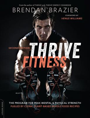 Thrive Fitness, Second Edition: The Program for Peak Mental and Physical Strength-Fueled by Clean, Plant-Based, Whole Food Recipes - Brendan Brazier