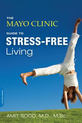 The Mayo Clinic Guide to Stress-Free Living - Amit Sood