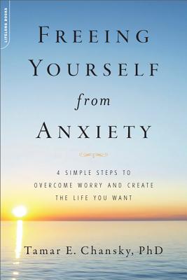 Coperta cărții 'Freeing Yourself from Anxiety: 4 Simple Steps to Overcome Worry and Create the Life You Want - Tamar Chansky'