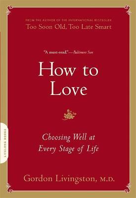 How to Love: Choosing Well at Every Stage of Life - Gordon Livingston