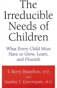 The Irreducible Needs of Children: What Every Child Must Have to Grow, Learn, and Flourish - T. Berry Brazelton
