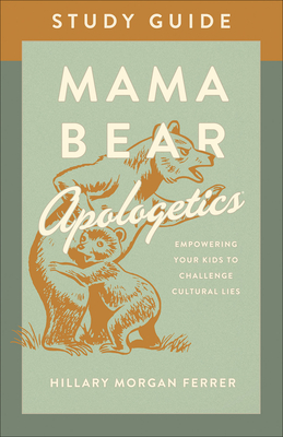 Mama Bear Apologetics(r) Study Guide: Empowering Your Kids to Challenge Cultural Lies - Hillary Morgan Ferrer