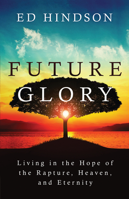 Future Glory: Living in the Hope of the Rapture, Heaven, and Eternity - Ed Hindson