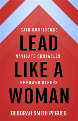 Lead Like a Woman: Gain Confidence, Navigate Obstacles, Empower Others - Deborah Smith Pegues