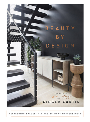 Beauty by Design: Refreshing Spaces Inspired by What Matters Most - Ginger Curtis