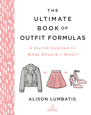 The Ultimate Book of Outfit Formulas: A Stylish Solution to What Should I Wear? - Alison Lumbatis