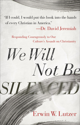 We Will Not Be Silenced: Responding Courageously to Our Culture's Assault on Christianity - Erwin W. Lutzer
