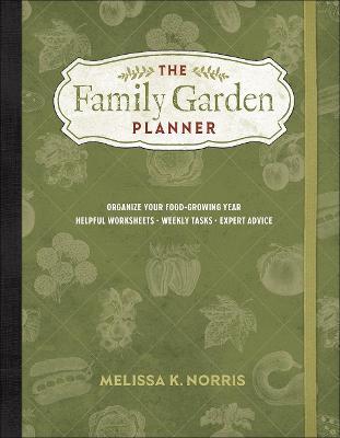 The Family Garden Planner: Organize Your Food-Growing Year -Helpful Worksheets -Weekly Tasks -Expert Advice - Melissa K. Norris
