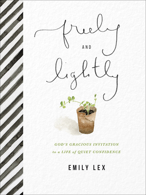 Freely and Lightly: God's Gracious Invitation to a Life of Quiet Confidence - Emily Lex