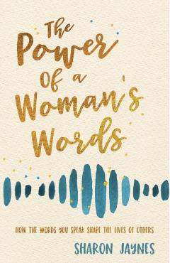 The Power of a Woman's Words: How the Words You Speak Shape the Lives of Others - Sharon Jaynes