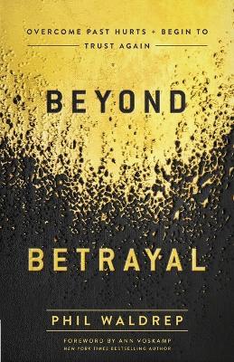 Beyond Betrayal: Overcome Past Hurts and Begin to Trust Again - Phil Waldrep