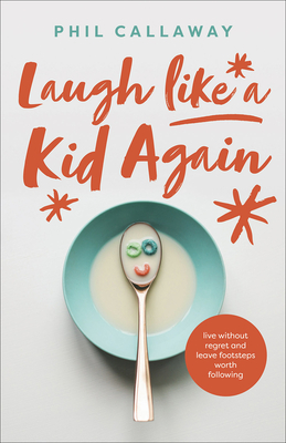 Laugh Like a Kid Again: Live Without Regret and Leave Footsteps Worth Following - Phil Callaway