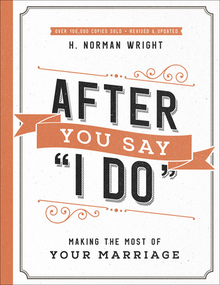 After You Say I Do: Making the Most of Your Marriage - H. Norman Wright