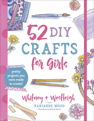 52 DIY Crafts for Girls: Pretty Projects You Were Made to Create! - Karianne Wood