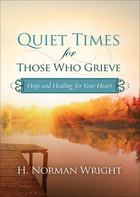 Quiet Times for Those Who Grieve: Hope and Healing for Your Heart - H. Norman Wright