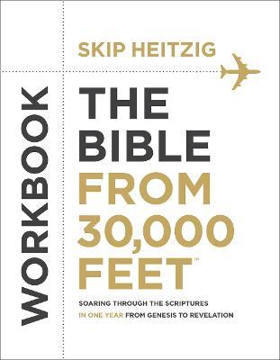 The Bible from 30,000 Feet(r) Workbook: Soaring Through the Scriptures in One Year from Genesis to Revelation - Skip Heitzig