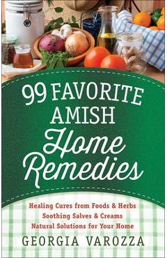 Coperta cărții '99 Favorite Amish Home Remedies: *Healing Cures from Foods and Herbs *Soothing Salves and Creams *Natural Solutions for'