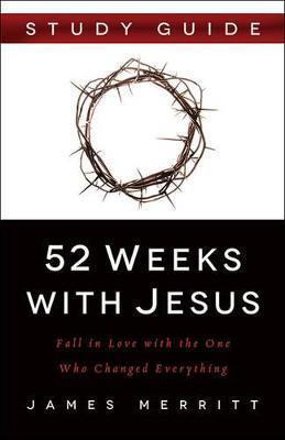 52 Weeks with Jesus: Fall in Love with the One Who Changed Everything - James Merritt
