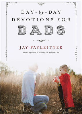 Day-By-Day Devotions for Dads - Jay Payleitner