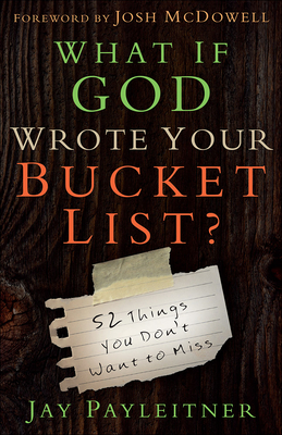 What If God Wrote Your Bucket List?: 52 Things You Don't Want to Miss - Jay Payleitner