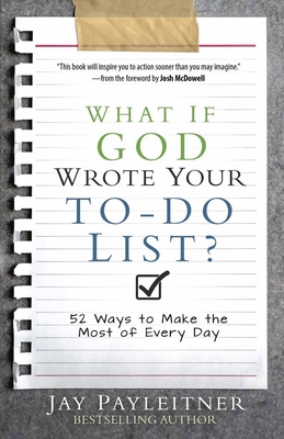What If God Wrote Your To-Do List?: 52 Ways to Make the Most of Every Day - Jay Payleitner