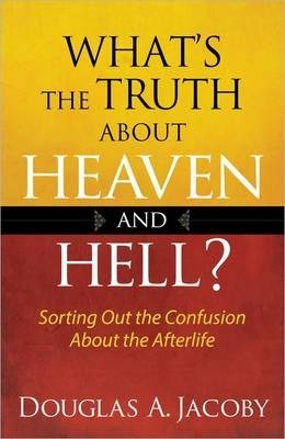 What's the Truth about Heaven and Hell - Douglas Jacoby