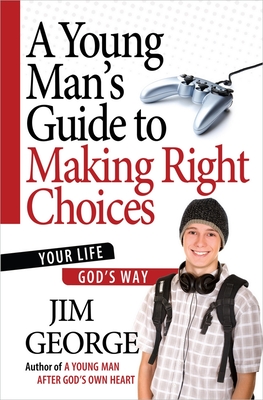 A Young Man's Guide to Making Right Choices: Your Life God's Way - Jim George