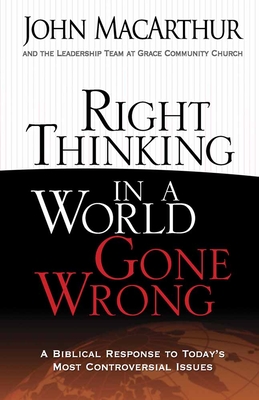 Right Thinking in a World Gone Wrong: A Biblical Response to Today's Most Controversial Issues - John Macarthur