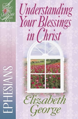 Understanding Your Blessings in Christ: Ephesians - Elizabeth George
