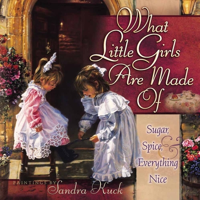 What Little Girls Are Made of: Sugar, Spice, and Everything Nice - Sandra Kuck