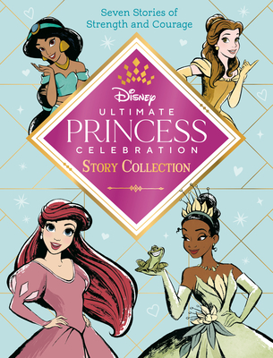 Ultimate Princess Celebration Story Collection (Disney Princess): Includes Seven Stories of Strength and Courage! - Random House Disney
