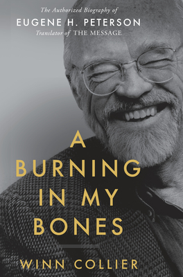 A Burning in My Bones: The Authorized Biography of Eugene H. Peterson, Translator of the Message - Winn Collier