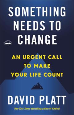 Coperta cărții 'Something Needs to Change: An Urgent Call to Make Your Life Count - David Platt'