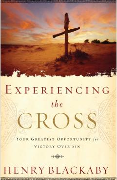 Experiencing the Cross: Your Greatest Opportunity for Victory Over Sin - Henry Blackaby