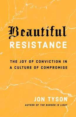 Beautiful Resistance: The Joy of Conviction in a Culture of Compromise - Jon Tyson