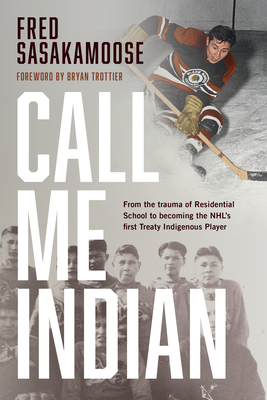 Call Me Indian: From the Trauma of Residential School to Becoming the Nhl's First Treaty Indigenous Player - Fred Sasakamoose