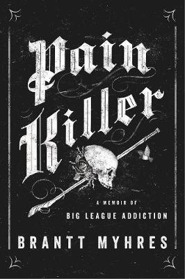 Pain Killer: A Memoir of Big League Addiction - Brantt Myhres