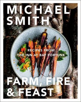 Farm, Fire & Feast: Recipes from the Inn at Bay Fortune - Michael Smith