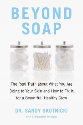 Beyond Soap: The Real Truth about What You Are Doing to Your Skin and How to Fix It for a Beautiful, Healthy Glow - Sandy Skotnicki