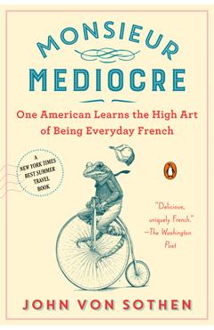Coperta cărții 'Monsieur Mediocre: One American Learns the High Art of Being Everyday French - John Von Sothen'