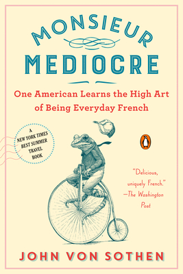 Coperta cărții 'Monsieur Mediocre: One American Learns the High Art of Being Everyday French - John Von Sothen'