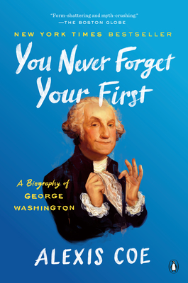 You Never Forget Your First: A Biography of George Washington - Alexis Coe