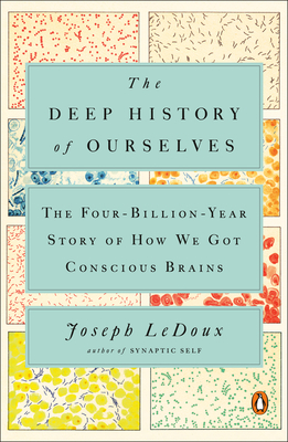 The Deep History of Ourselves: The Four-Billion-Year Story of How We Got Conscious Brains - Joseph Ledoux