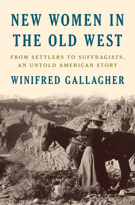 New Women in the Old West: From Settlers to Suffragists, an Untold American Story - Winifred Gallagher
