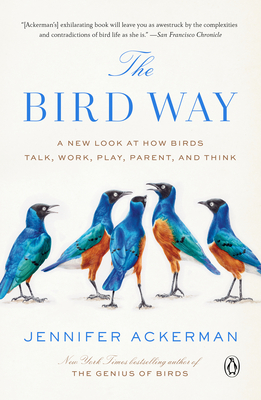 The Bird Way: A New Look at How Birds Talk, Work, Play, Parent, and Think - Jennifer Ackerman