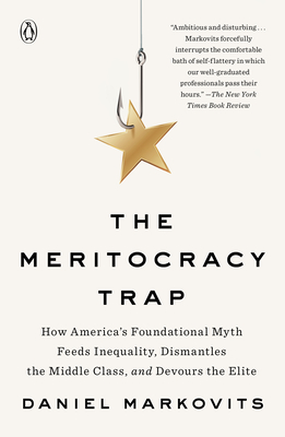The Meritocracy Trap: How America's Foundational Myth Feeds Inequality, Dismantles the Middle Class, and Devours the Elite - Daniel Markovits